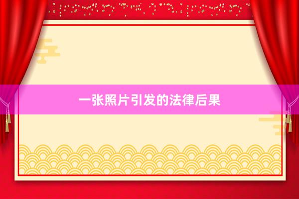 一张照片引发的法律后果
