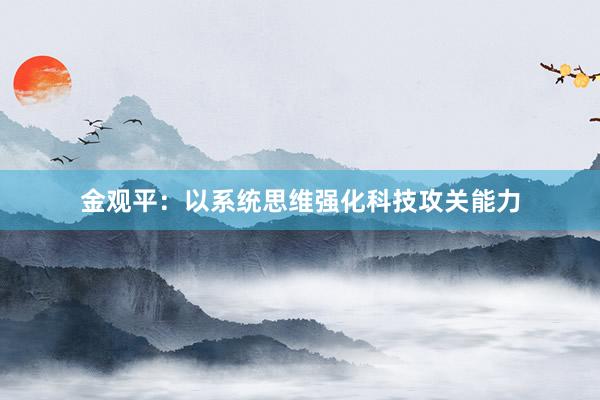 金观平：以系统思维强化科技攻关能力