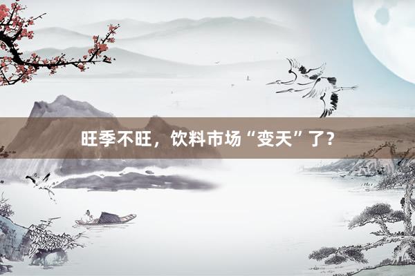旺季不旺，饮料市场“变天”了？