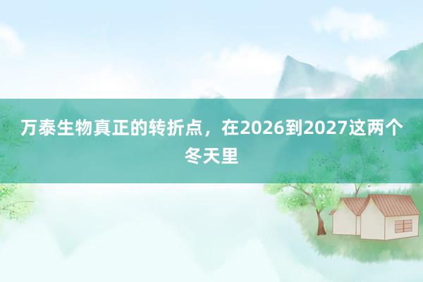 万泰生物真正的转折点，在2026到2027这两个冬天里