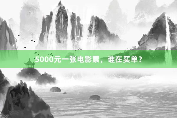 5000元一张电影票，谁在买单？