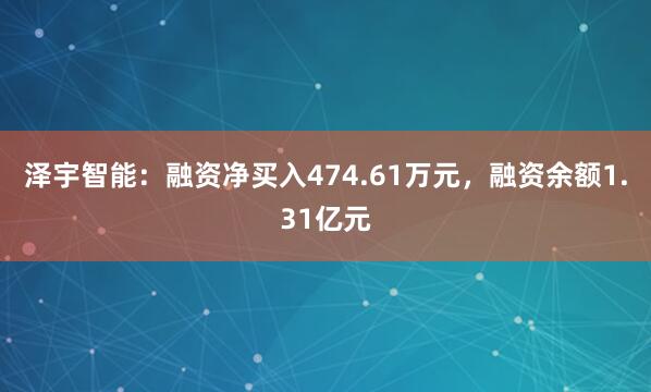 泽宇智能：融资净买入474.61万元，融资余额1.31亿元