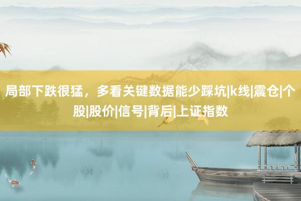 局部下跌很猛，多看关键数据能少踩坑|k线|震仓|个股|股价|信号|背后|上证指数