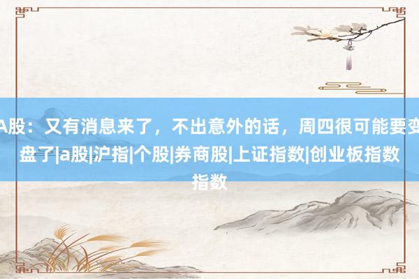 A股：又有消息来了，不出意外的话，周四很可能要变盘了|a股|沪指|个股|券商股|上证指数|创业板指数
