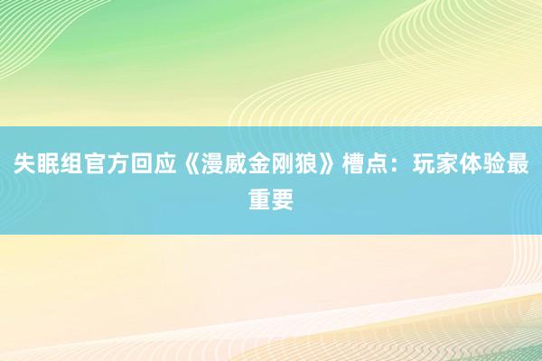 失眠组官方回应《漫威金刚狼》槽点：玩家体验最重要