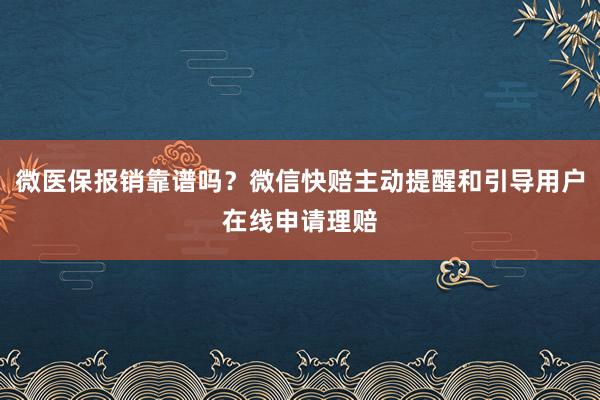 微医保报销靠谱吗？微信快赔主动提醒和引导用户在线申请理赔