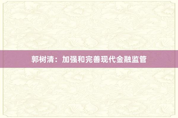 郭树清：加强和完善现代金融监管