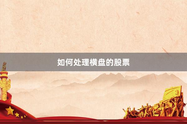 如何处理横盘的股票