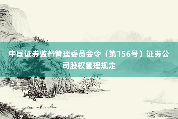 中国证券监督管理委员会令（第156号）　　证券公司股权管理规定