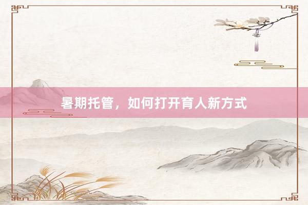 暑期托管，如何打开育人新方式