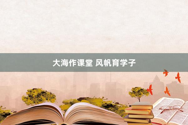 大海作课堂 风帆育学子
