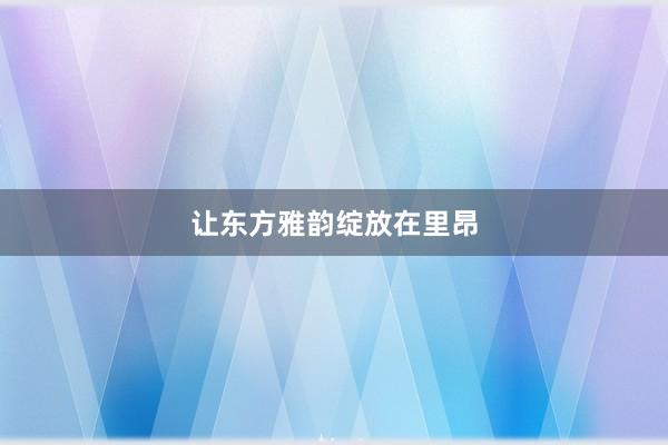 让东方雅韵绽放在里昂