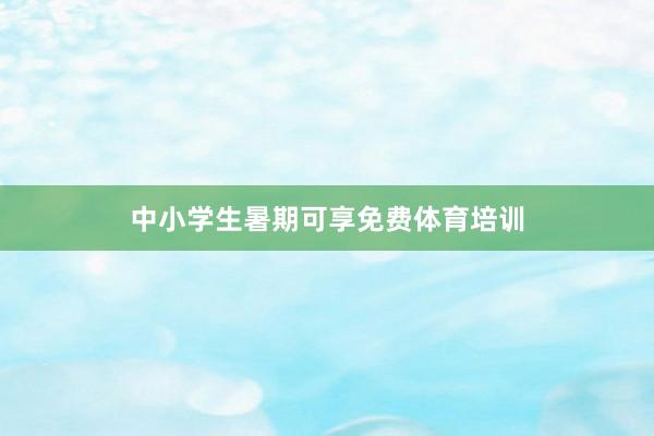 中小学生暑期可享免费体育培训