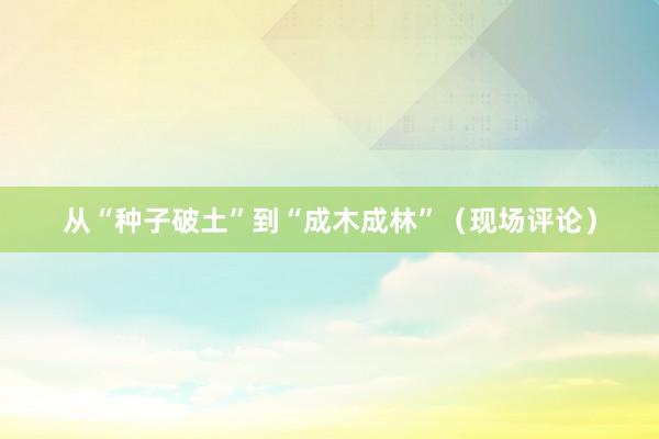 从“种子破土”到“成木成林”（现场评论）