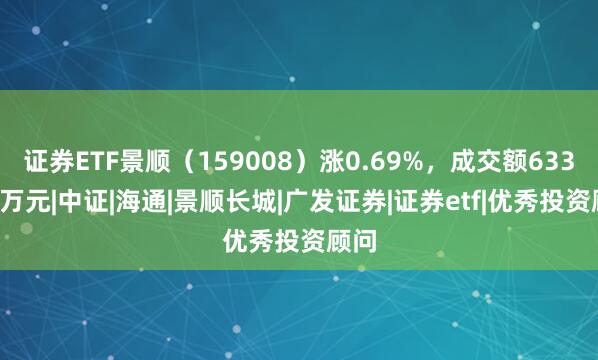 证券ETF景顺（159008）涨0.69%，成交额633.62万元|中证|海通|景顺长城|广发证券|证券etf|优秀投资顾问