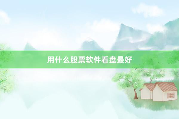 用什么股票软件看盘最好