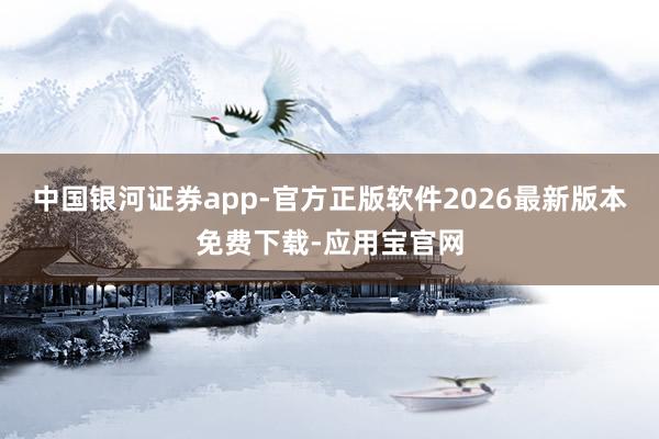 中国银河证券app-官方正版软件2026最新版本免费下载-应用宝官网