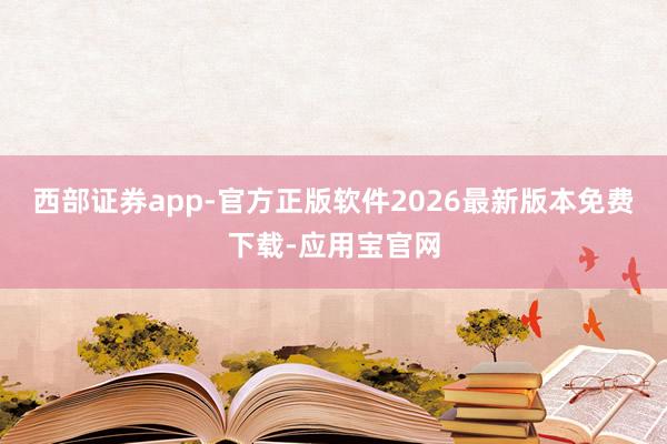 西部证券app-官方正版软件2026最新版本免费下载-应用宝官网
