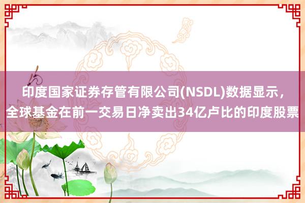 印度国家证券存管有限公司(NSDL)数据显示，全球基金在前一交易日净卖出34亿卢比的印度股票