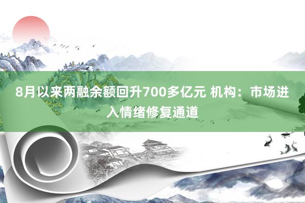 8月以来两融余额回升700多亿元 机构：市场进入情绪修复通道