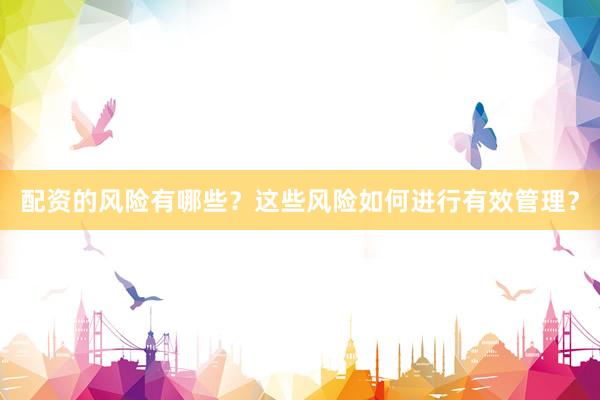 配资的风险有哪些？这些风险如何进行有效管理？
