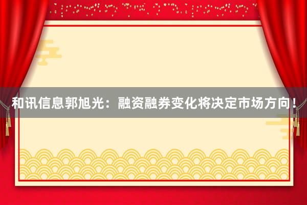 和讯信息郭旭光：融资融券变化将决定市场方向！