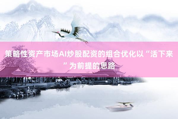 策略性资产市场AI炒股配资的组合优化以“活下来”为前提的思路