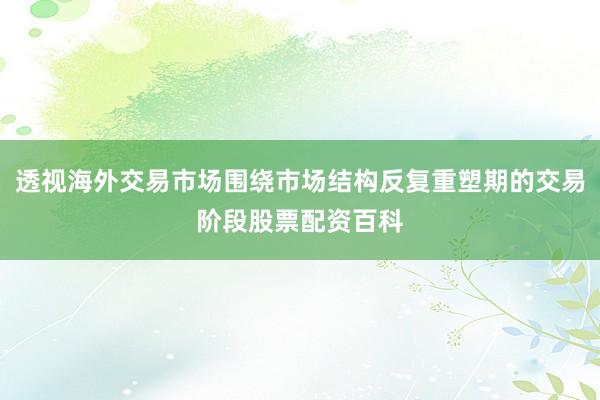 透视海外交易市场围绕市场结构反复重塑期的交易阶段股票配资百科