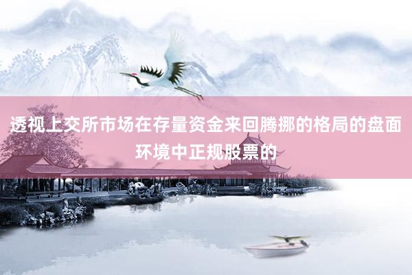 透视上交所市场在存量资金来回腾挪的格局的盘面环境中正规股票的