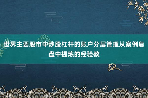 世界主要股市中炒股杠杆的账户分层管理从案例复盘中提炼的经验教
