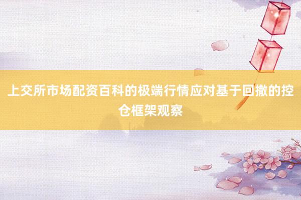 上交所市场配资百科的极端行情应对基于回撤的控仓框架观察