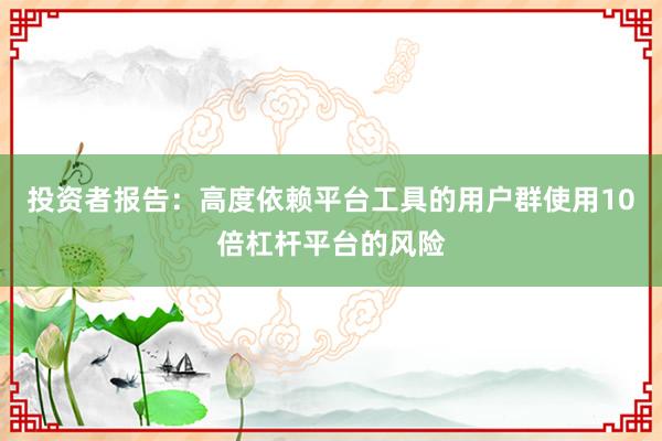 投资者报告：高度依赖平台工具的用户群使用10倍杠杆平台的风险