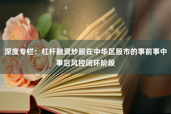 深度专栏：杠杆融资炒股在中华区股市的事前事中事后风控闭环阶段