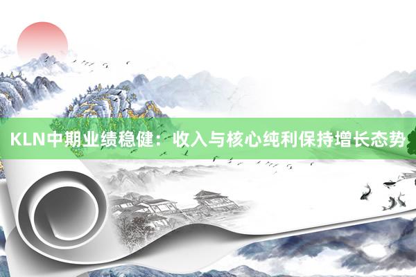 KLN中期业绩稳健：收入与核心纯利保持增长态势