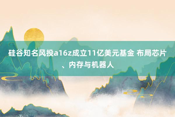 硅谷知名风投a16z成立11亿美元基金 布局芯片、内存与机器人