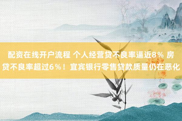 配资在线开户流程 个人经营贷不良率逼近8％ 房贷不良率超过6％！宜宾银行零售贷款质量仍在恶化