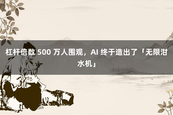 杠杆倍数 500 万人围观，AI 终于造出了「无限泔水机」