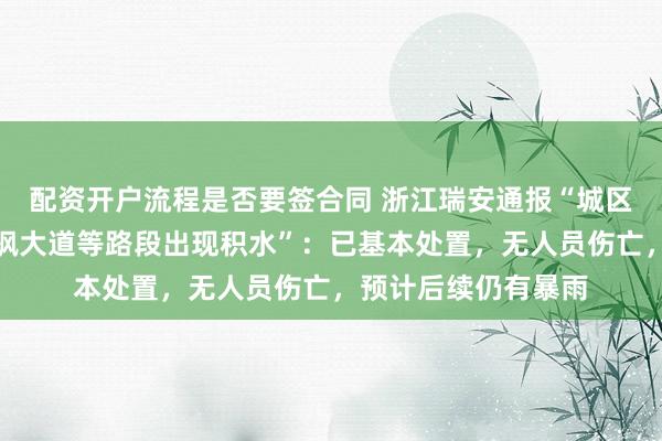 配资开户流程是否要签合同 浙江瑞安通报“城区高速入口区域、瑞枫大道等路段出现积水”：已基本处置，无人员伤亡，预计后续仍有暴雨