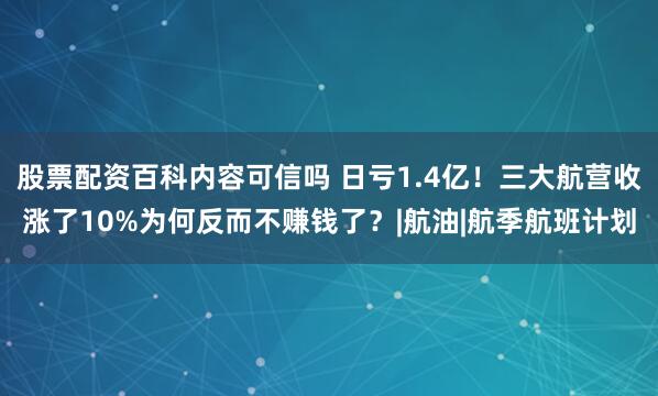 股票配资百科内容可信吗 日亏1.4亿！三大航营收涨了10%为何反而不赚钱了？|航油|航季航班计划