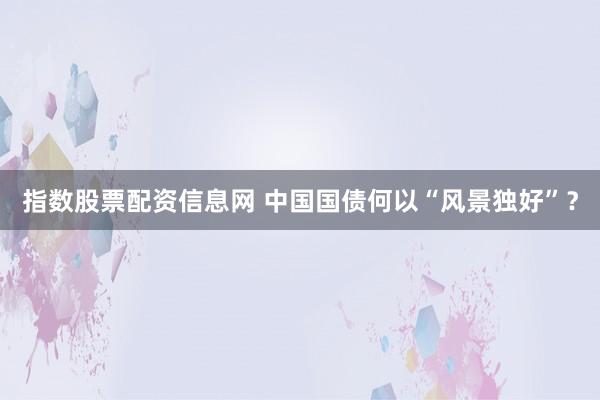 指数股票配资信息网 中国国债何以“风景独好”？