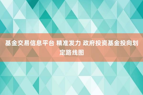 基金交易信息平台 精准发力 政府投资基金投向划定路线图