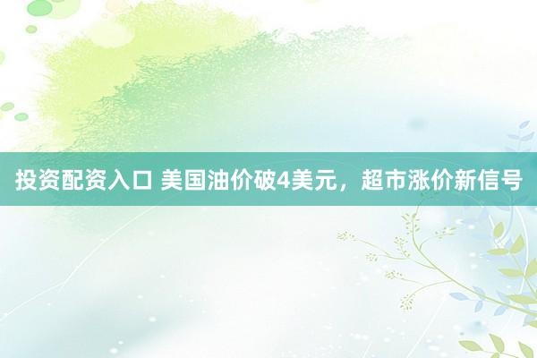 投资配资入口 美国油价破4美元，超市涨价新信号