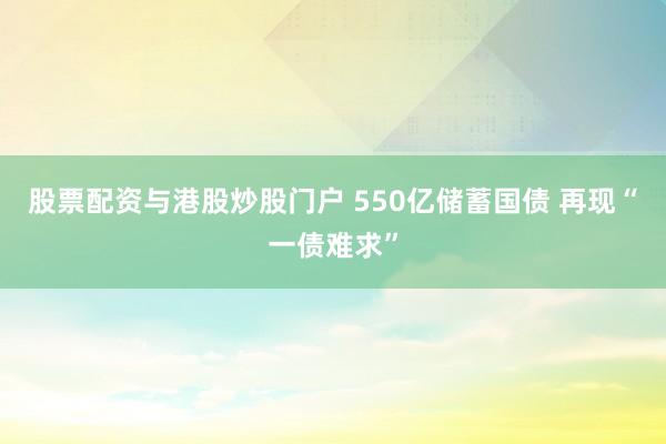 股票配资与港股炒股门户 550亿储蓄国债 再现“一债难求”