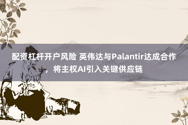 配资杠杆开户风险 英伟达与Palantir达成合作，将主权AI引入关键供应链