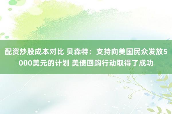 配资炒股成本对比 贝森特：支持向美国民众发放5000美元的计划 美债回购行动取得了成功