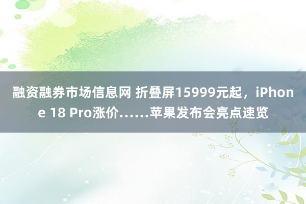 融资融券市场信息网 折叠屏15999元起，iPhone 18 Pro涨价……苹果发布会亮点速览