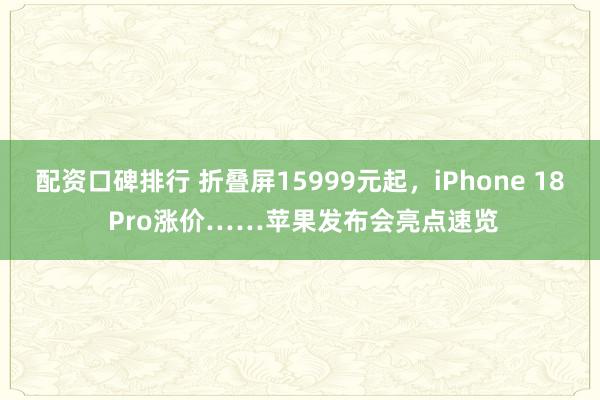 配资口碑排行 折叠屏15999元起，iPhone 18 Pro涨价……苹果发布会亮点速览