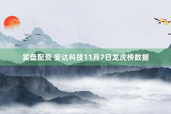 实盘配资 安达科技11月7日龙虎榜数据