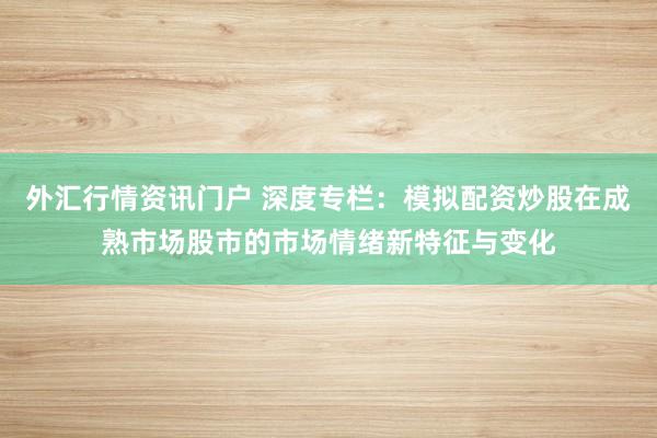 外汇行情资讯门户 深度专栏：模拟配资炒股在成熟市场股市的市场情绪新特征与变化