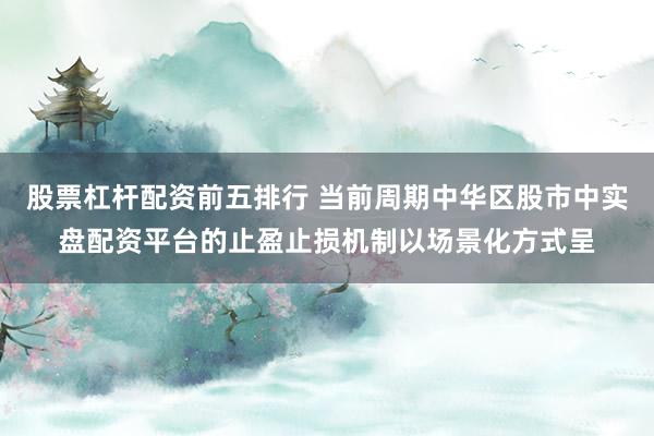 股票杠杆配资前五排行 当前周期中华区股市中实盘配资平台的止盈止损机制以场景化方式呈
